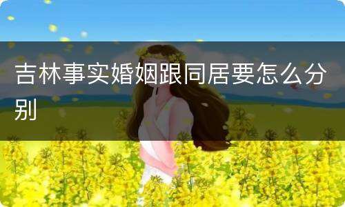吉林事实婚姻跟同居要怎么分别
