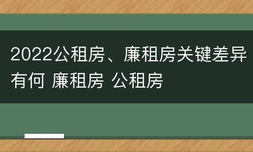 2022公租房、廉租房关键差异有何 廉租房 公租房
