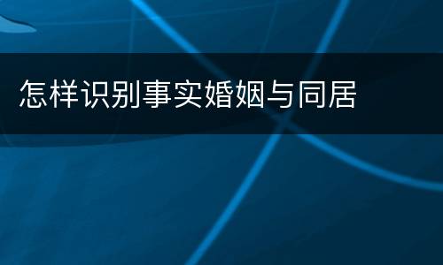 怎样识别事实婚姻与同居