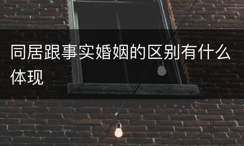 同居跟事实婚姻的区别有什么体现
