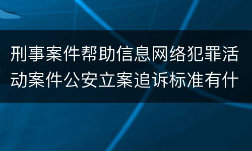 刑事案件帮助信息网络犯罪活动案件公安立案追诉标准有什么规定