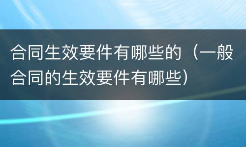 合同生效要件有哪些的（一般合同的生效要件有哪些）