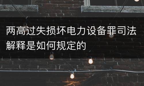 两高过失损坏电力设备罪司法解释是如何规定的
