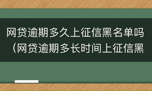 网贷逾期多久上征信黑名单吗（网贷逾期多长时间上征信黑名单）