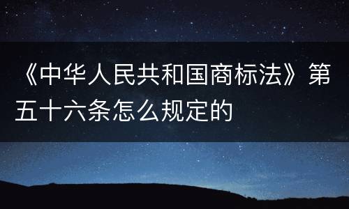 《中华人民共和国商标法》第五十六条怎么规定的