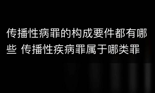 传播性病罪的构成要件都有哪些 传播性疾病罪属于哪类罪