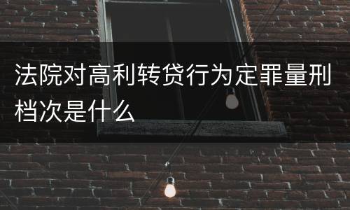 法院对高利转贷行为定罪量刑档次是什么