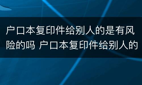 户口本复印件给别人的是有风险的吗 户口本复印件给别人的是有风险的吗安全吗
