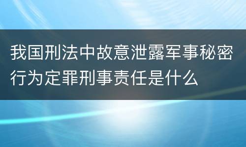 我国刑法中故意泄露军事秘密行为定罪刑事责任是什么