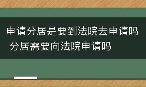 申请分居是要到法院去申请吗 分居需要向法院申请吗