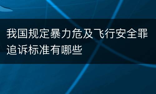 我国规定暴力危及飞行安全罪追诉标准有哪些