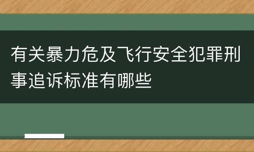 有关暴力危及飞行安全犯罪刑事追诉标准有哪些