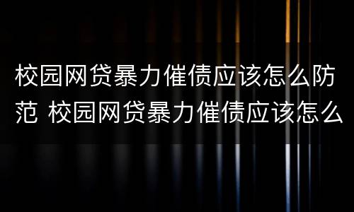 校园网贷暴力催债应该怎么防范 校园网贷暴力催债应该怎么防范呢