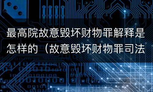 最高院故意毁坏财物罪解释是怎样的（故意毁坏财物罪司法解释现行有效）