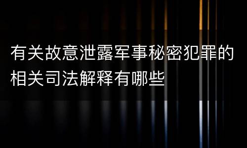 有关故意泄露军事秘密犯罪的相关司法解释有哪些