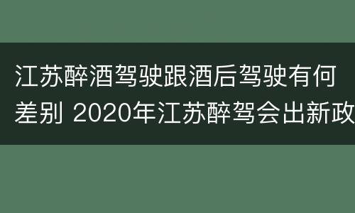 江苏醉酒驾驶跟酒后驾驶有何差别 2020年江苏醉驾会出新政策吗
