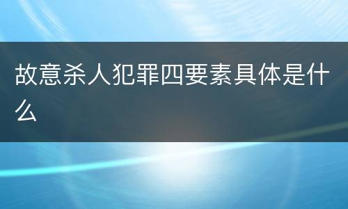 故意杀人犯罪四要素具体是什么