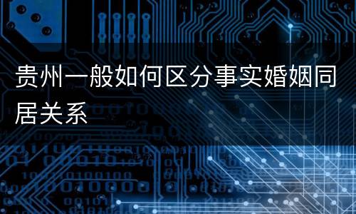 贵州一般如何区分事实婚姻同居关系