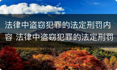 法律中盗窃犯罪的法定刑罚内容 法律中盗窃犯罪的法定刑罚内容是什么