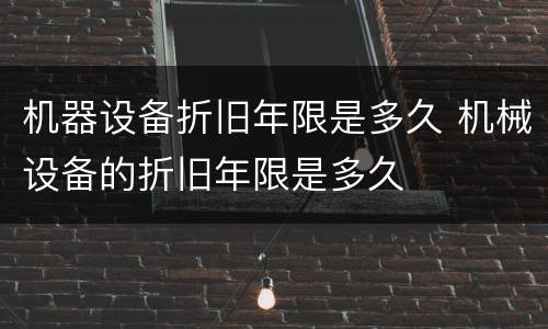 机器设备折旧年限是多久 机械设备的折旧年限是多久