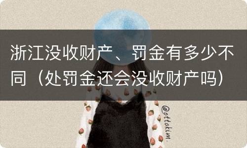 浙江没收财产、罚金有多少不同（处罚金还会没收财产吗）