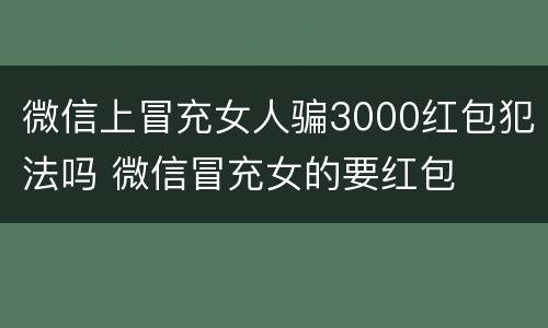 微信上冒充女人骗3000红包犯法吗 微信冒充女的要红包