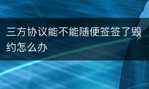 三方协议能不能随便签签了毁约怎么办