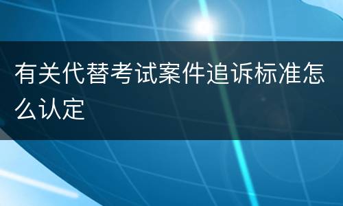 有关代替考试案件追诉标准怎么认定
