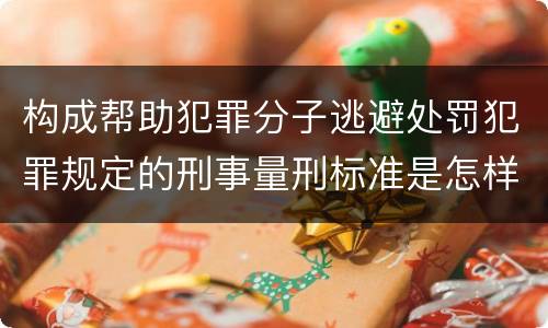 构成帮助犯罪分子逃避处罚犯罪规定的刑事量刑标准是怎样的