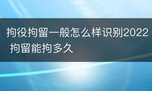 拘役拘留一般怎么样识别2022 拘留能拘多久