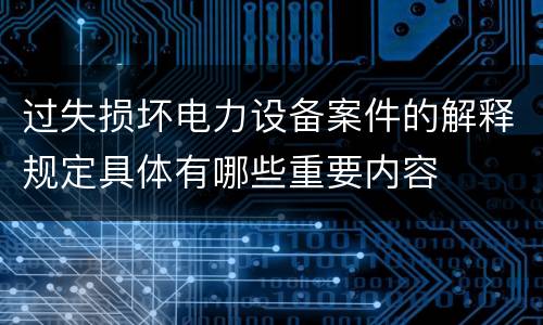 过失损坏电力设备案件的解释规定具体有哪些重要内容