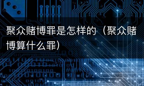 聚众赌博罪是怎样的（聚众赌博算什么罪）