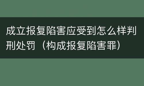 成立报复陷害应受到怎么样判刑处罚（构成报复陷害罪）