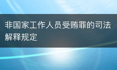 非国家工作人员受贿罪的司法解释规定