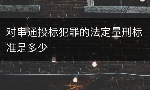 对串通投标犯罪的法定量刑标准是多少