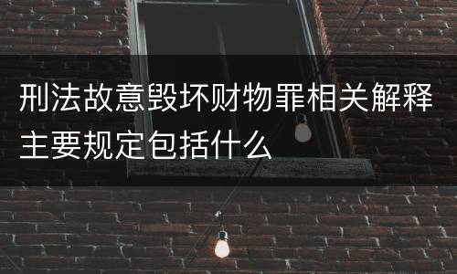 刑法故意毁坏财物罪相关解释主要规定包括什么