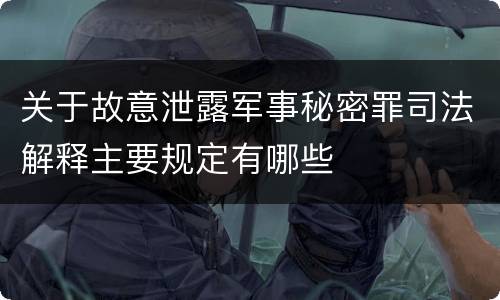 关于故意泄露军事秘密罪司法解释主要规定有哪些