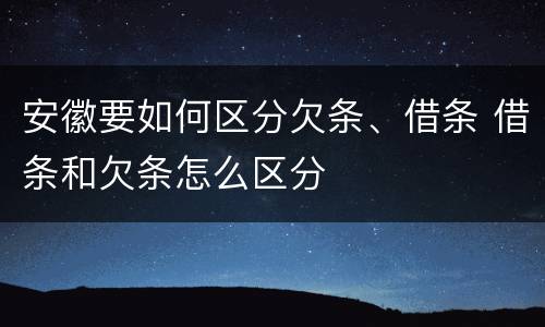 安徽要如何区分欠条、借条 借条和欠条怎么区分