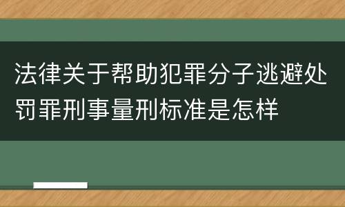 法律关于帮助犯罪分子逃避处罚罪刑事量刑标准是怎样