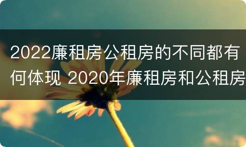 2022廉租房公租房的不同都有何体现 2020年廉租房和公租房的区别