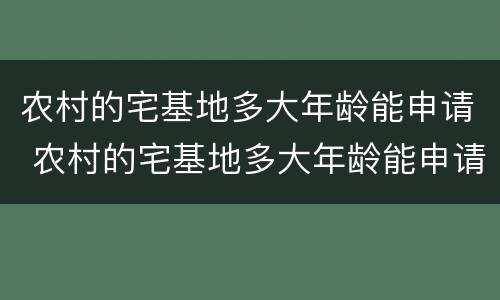农村的宅基地多大年龄能申请 农村的宅基地多大年龄能申请房产证