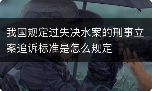 我国规定过失决水案的刑事立案追诉标准是怎么规定