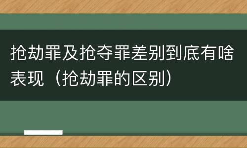 抢劫罪及抢夺罪差别到底有啥表现（抢劫罪的区别）