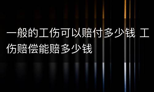 一般的工伤可以赔付多少钱 工伤赔偿能赔多少钱
