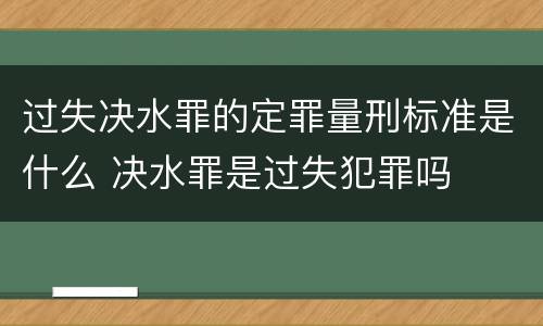 过失决水罪的定罪量刑标准是什么 决水罪是过失犯罪吗