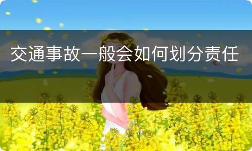交通事故一般会如何划分责任
