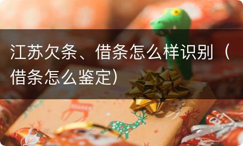 江苏欠条、借条怎么样识别（借条怎么鉴定）