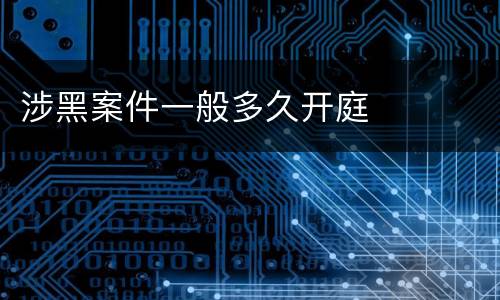 涉黑案件一般多久开庭