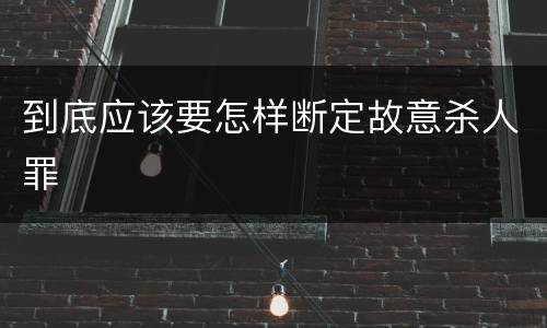 到底应该要怎样断定故意杀人罪