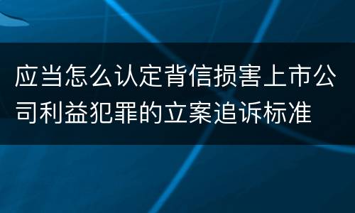 应当怎么认定背信损害上市公司利益犯罪的立案追诉标准